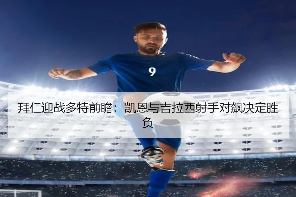 拜仁迎战多特前瞻：凯恩与吉拉西射手对飙决定胜负