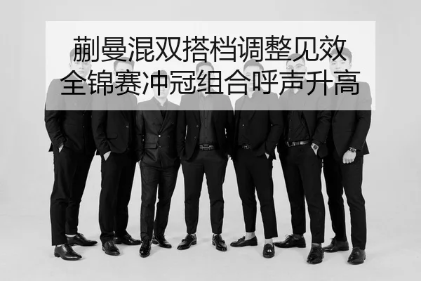 蒯曼混双搭档调整见效 全锦赛冲冠组合呼声升高