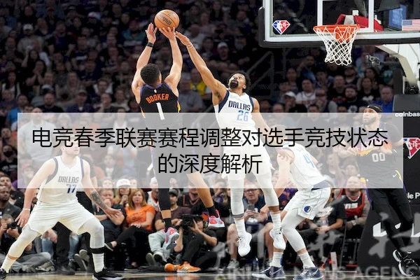 电竞春季联赛赛程调整对选手竞技状态的深度解析
