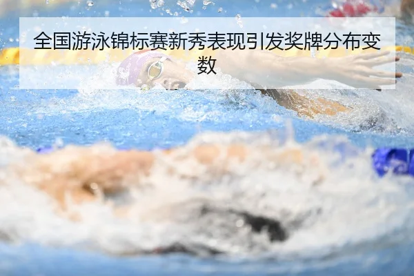 全国游泳锦标赛新秀表现引发奖牌分布变数